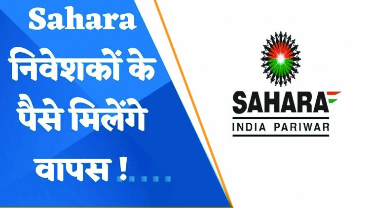 सहारा इंडिया से जुड़े निवेशकों के लिए अच्छी खबर