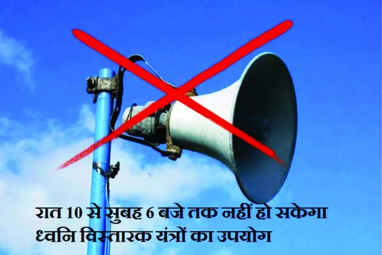 रात्रि 10 बजे से प्रातः 6 बजे तक ध्वनि विस्तारक यंत्रों के उपयोग पर प्रतिबंध