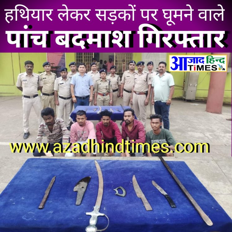 हथियार लेकर सड़कों पर घूमने वाले पांच आदतन बदमाश गिरफ्तार