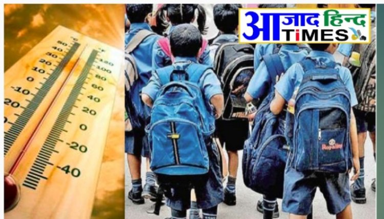 कल से स्कूलें बंद, भीषण गर्मी के चलते लिया गया निर्णय