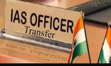 42 IAS अधिकारियों का ट्रांसफर, बदले गए 12 जिले के कलेक्टर