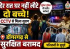देर रात घर नहीं लौटे दो बच्चे, CCTV से मिला सुराग, डोंगरगढ़ से सुरक्षित बरामद