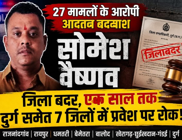 27 मामलों के आरोपी आदतन बदमाश सोमेश वैष्णव जिला बदर, एक साल तक दुर्ग समेत 7 जिलों में प्रवेश पर रोक
