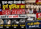 जुआ-सट्टा नेटवर्क पर दुर्ग पुलिस का बड़ा प्रहार, 120 मामलों में 477 आरोपी गिरफ्तार,