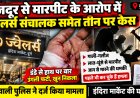 ओम ज्वेलर्स संचालक समेत तीन पर मारपीट का केस, मजदूर ने डंडे से हमला और जान से मारने की धमकी का लगाया आरोप