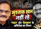 मुश्ताक खान का निधन,  'गदर' और 'वेलकम' के अभिनेता ने  किया दुनिया को अलविदा