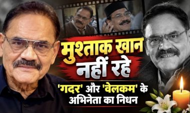 मुश्ताक खान का निधन,  'गदर' और 'वेलकम' के अभिनेता ने  किया दुनिया को अलविदा